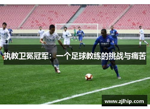 执教卫冕冠军：一个足球教练的挑战与痛苦