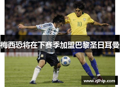 梅西恐将在下赛季加盟巴黎圣日耳曼