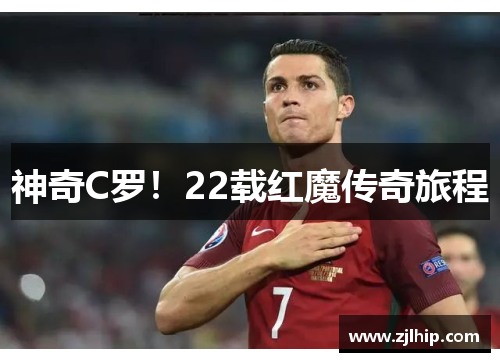 神奇C罗！22载红魔传奇旅程