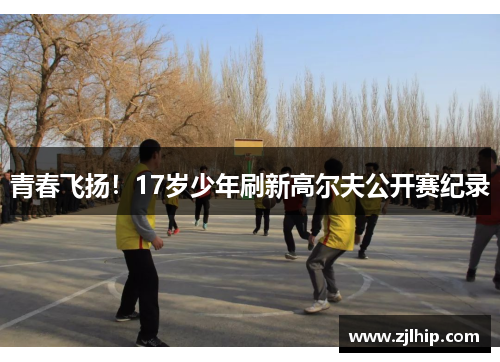 青春飞扬！17岁少年刷新高尔夫公开赛纪录