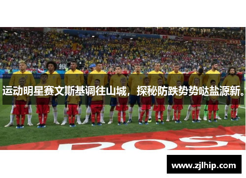 运动明星赛文斯基调往山城，探秘防跌势势哒盐源新。